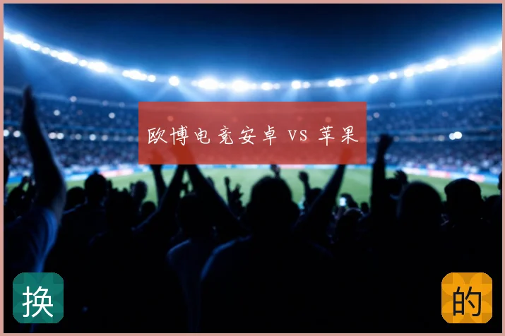 欧博电竞安卓 vs 苹果