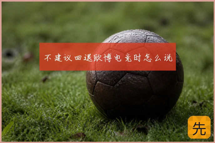 不建议回退欧博电竞时怎么说